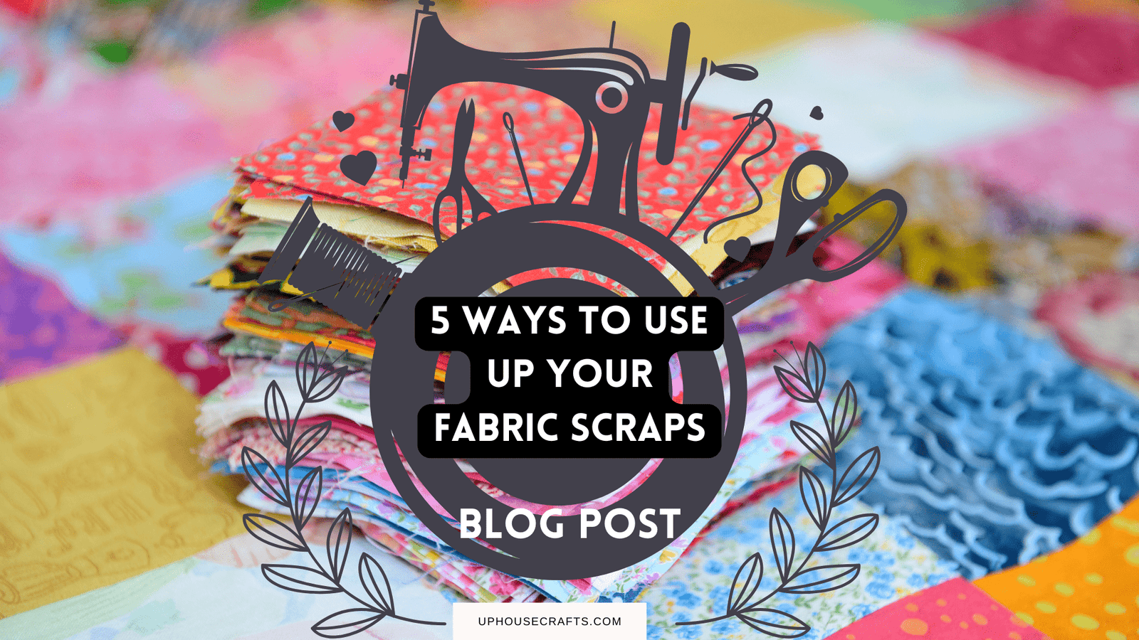 Uphouse Crafts | 5 ways to use up your fabric scraps