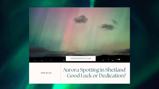 Aurora Spotting in Shetland – Good Luck or Dedication? - Uphouse Crafts